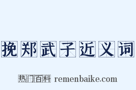 挽郑武子近义词是什么意思的图片
